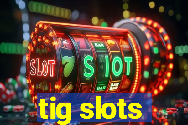 tig slots